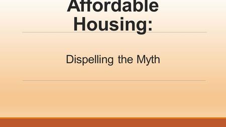 Affordable Housing: Dispelling the Myth. The Pipeton Family o Judy is a Medical Assistant, 35 hours a week making $12.00 an hour. o Joe is as an Emergency.