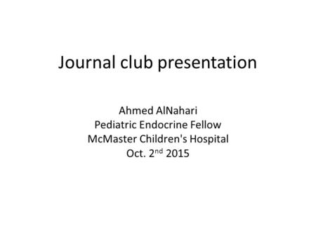 Journal club presentation Ahmed AlNahari Pediatric Endocrine Fellow McMaster Children's Hospital Oct. 2 nd 2015.