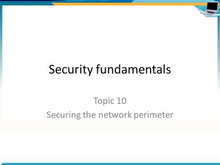 Security fundamentals Topic 10 Securing the network perimeter.