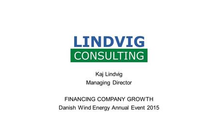 Kaj Lindvig Managing Director FINANCING COMPANY GROWTH Danish Wind Energy Annual Event 2015.