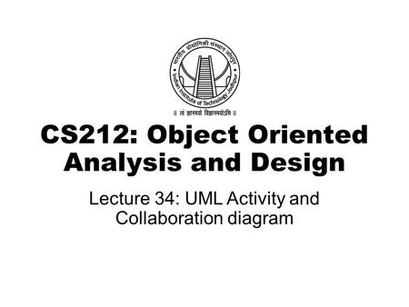 CS212: Object Oriented Analysis and Design Lecture 34: UML Activity and Collaboration diagram.