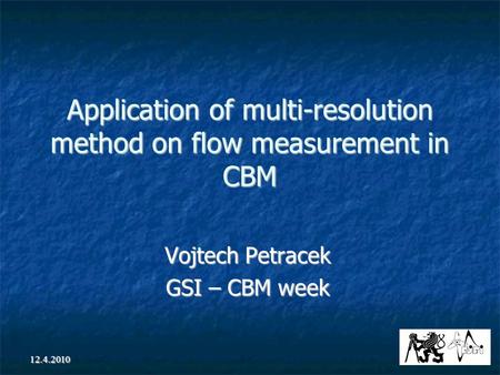 12.4.2010 Application of multi-resolution method on flow measurement in CBM Vojtech Petracek GSI – CBM week.