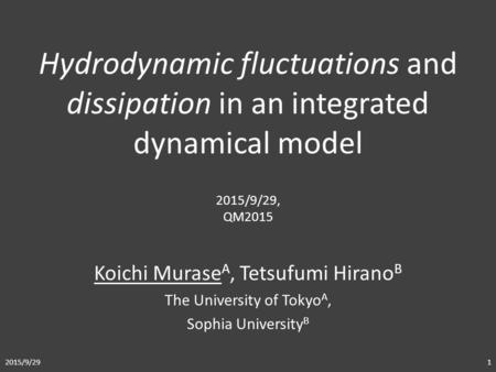 Koichi Murase A, Tetsufumi Hirano B The University of Tokyo A, Sophia University B Hydrodynamic fluctuations and dissipation in an integrated dynamical.