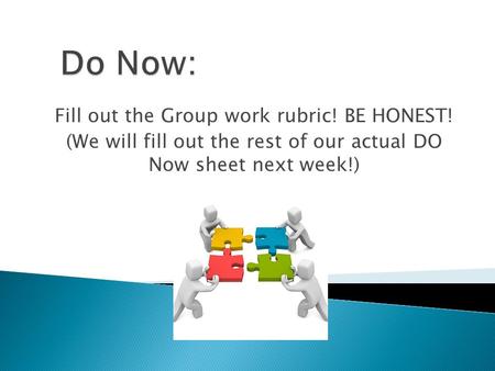 Fill out the Group work rubric! BE HONEST! (We will fill out the rest of our actual DO Now sheet next week!)