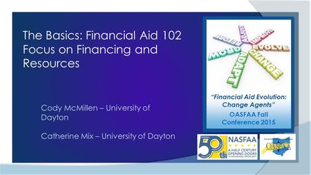 “Financial Aid Evolution: Change Agents” OASFAA Fall Conference 2015 The Basics: Financial Aid 102 Focus on Financing and Resources Cody McMillen – University.