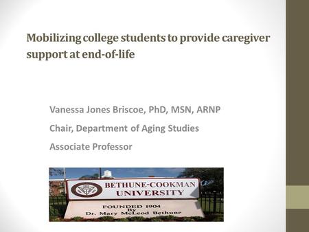 Mobilizing college students to provide caregiver support at end-of-life Vanessa Jones Briscoe, PhD, MSN, ARNP Chair, Department of Aging Studies Associate.