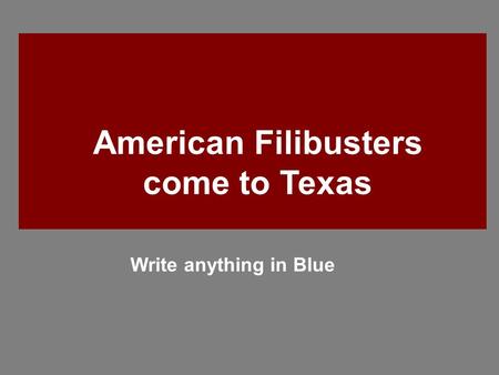 American Filibusters come to Texas Write anything in Blue.