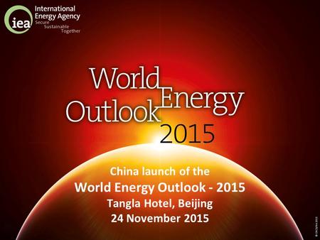 © OECD/IEA 2015 China launch of the World Energy Outlook - 2015 Tangla Hotel, Beijing 24 November 2015.