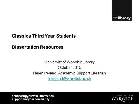 Connecting you with information, support and your community Classics Third Year Students Dissertation Resources University of Warwick Library October 2015.