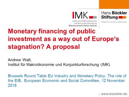 Www.boeckler.de Monetary financing of public investment as a way out of Europe‘s stagnation? A proposal Andrew Watt, Institut für Makroökonomie und Konjunkturforschung.