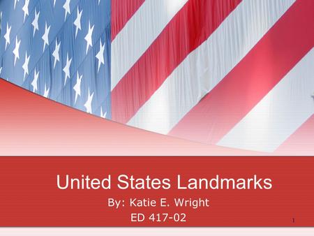 1 United States Landmarks By: Katie E. Wright ED 417-02.