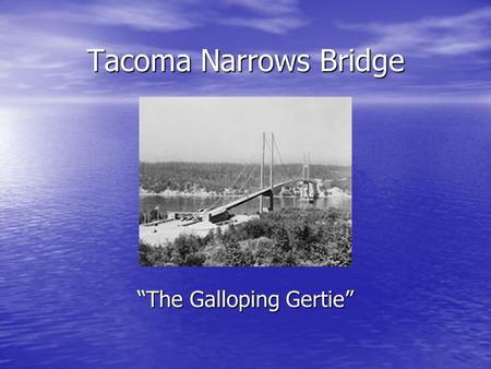 Tacoma Narrows Bridge “The Galloping Gertie”. Why was it built? Commissioned in 1937 to cross the Tacoma Straits of Puget Sound Commissioned in 1937 to.