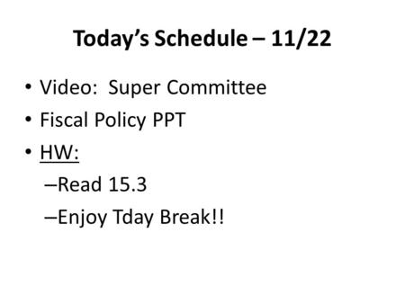 Today’s Schedule – 11/22 Video: Super Committee Fiscal Policy PPT HW: – Read 15.3 – Enjoy Tday Break!!