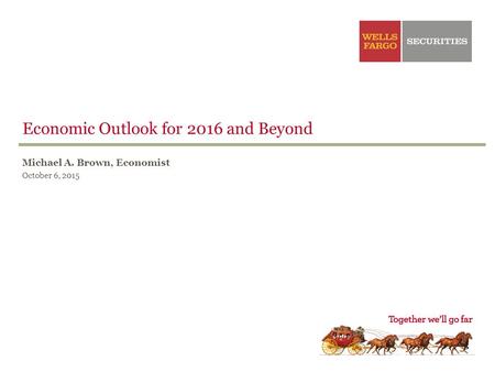 Michael A. Brown, Economist October 6, 2015 Economic Outlook for 2016 and Beyond.