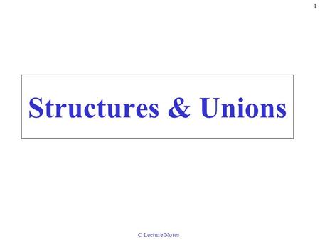 C Lecture Notes 1 Structures & Unions. C Lecture Notes 2 10.1 Introduction Structures –Collections of related variables (aggregates) under one name Can.