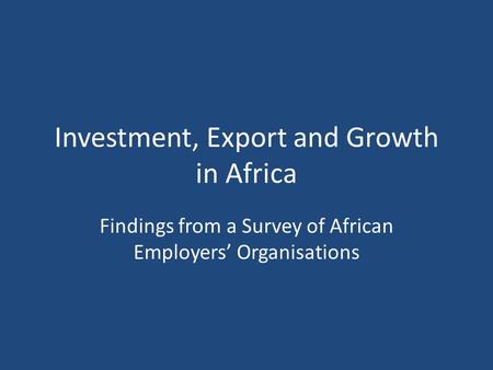 Investment, Export and Growth in Africa Findings from a Survey of African Employers’ Organisations.