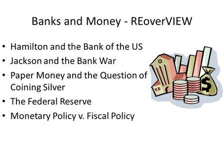 Banks and Money - REoverVIEW Hamilton and the Bank of the US Jackson and the Bank War Paper Money and the Question of Coining Silver The Federal Reserve.