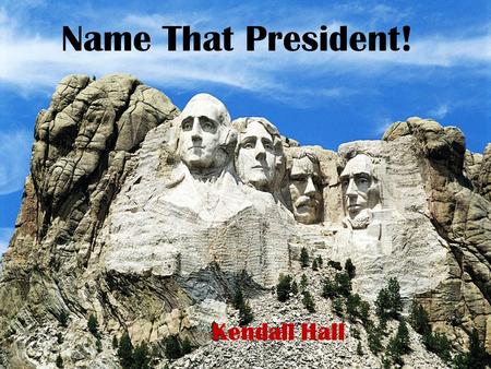 Name That President! Kendall Hall. Name That President! George Washington Thomas Jefferson Theodore Roosevelt Abraham Lincoln.