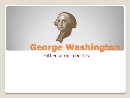 George Washington Father of our country. Who is George Washington? George Washington was our 1 st president.