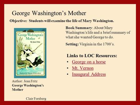 George Washington’s Mother Links to LOC Resources: George on a horse Mt. Vernon Inaugural Address Author: Jean Fritz George Washington’s Mother Book Summary: