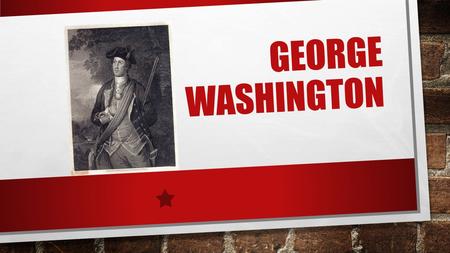 GEORGE WASHINGTON. GEORGE WASHINGTON WAS BORN IN 1732.