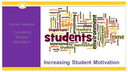 Michael Hargarten “Increasing Student Motivation” Increasing Student Motivation.