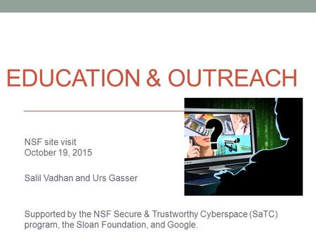 EDUCATION & OUTREACH NSF site visit October 19, 2015 Salil Vadhan and Urs Gasser Supported by the NSF Secure & Trustworthy Cyberspace (SaTC) program, the.