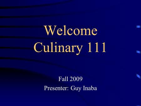 Welcome Culinary 111 Fall 2009 Presenter: Guy Inaba.