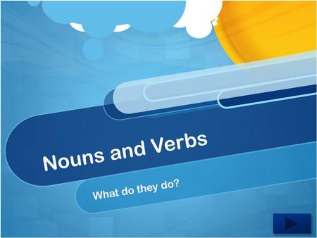 Nouns and Verbs What do they do? Welcome to Grammar!