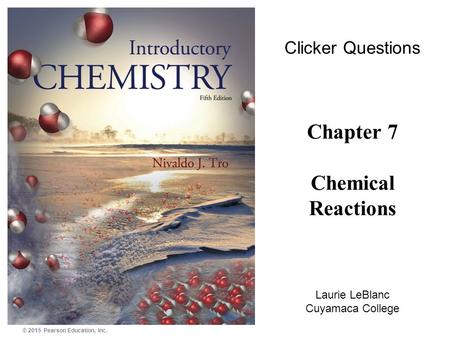 © 2015 Pearson Education, Inc. Chapter 7 Chemical Reactions Laurie LeBlanc Cuyamaca College Clicker Questions.