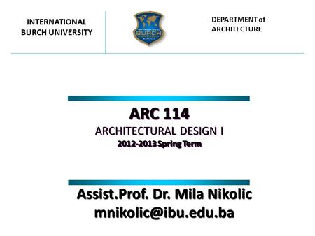 ARC 114 ARCHITECTURAL DESIGN I 2012-2013 Spring Term ARC 114 ARCHITECTURAL DESIGN I 2012-2013 Spring Term INTERNATIONAL BURCH UNIVERSITY DEPARTMENT of.