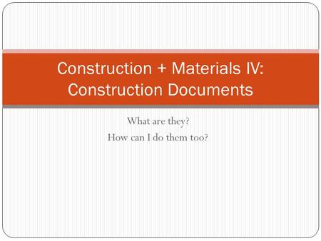 What are they? How can I do them too? Construction + Materials IV: Construction Documents.