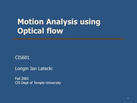 1 Motion Analysis using Optical flow CIS601 Longin Jan Latecki Fall 2003 CIS Dept of Temple University.