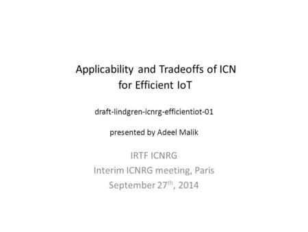 Applicability and Tradeoffs of ICN for Efficient IoT draft-lindgren-icnrg-efficientiot-01 presented by Adeel Malik IRTF ICNRG Interim ICNRG meeting, Paris.