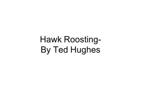 Hawk Roosting- By Ted Hughes. Ted Hughes 1930 to 1998 In 2008 The Times ranked Hughes fourth on their list of The 50 greatest British writers since 1945.