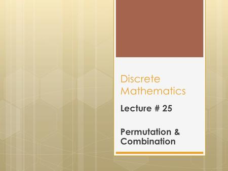 Discrete Mathematics Lecture # 25 Permutation & Combination.