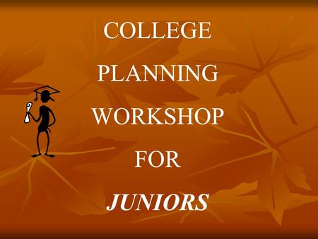 COLLEGE PLANNING WORKSHOP FOR JUNIORS. Junior Year Overall high school performance is the key to college admission, but the colleges look specifically.