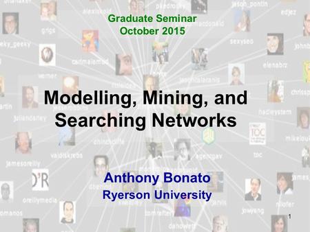 1 Modelling, Mining, and Searching Networks Anthony Bonato Ryerson University Graduate Seminar October 2015.