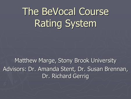 The BeVocal Course Rating System Matthew Marge, Stony Brook University Advisors: Dr. Amanda Stent, Dr. Susan Brennan, Dr. Richard Gerrig.