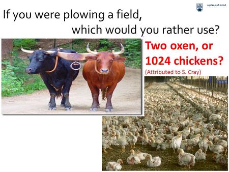 1 If you were plowing a field, which would you rather use? Two oxen, or 1024 chickens? (Attributed to S. Cray)