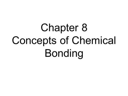 Chapter 8 Concepts of Chemical Bonding. Chemical Bonds Three types: –Ionic Electrostatic attraction between ions Covalent Sharing of electrons Metallic.