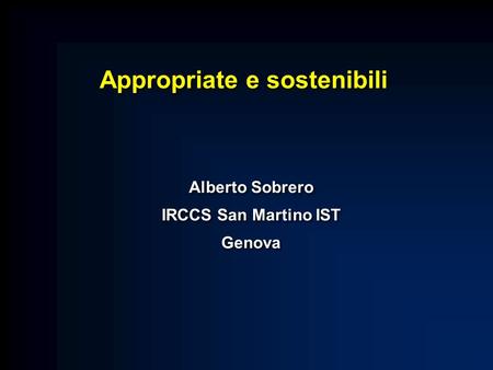 Appropriate e sostenibili Alberto Sobrero IRCCS San Martino IST Genova Alberto Sobrero IRCCS San Martino IST Genova.