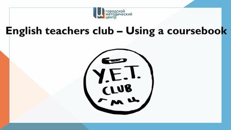 English teachers club – Using a coursebook. Talk about your experience What coursebooks are you currently using? How good are they? Who chose the coursebook.