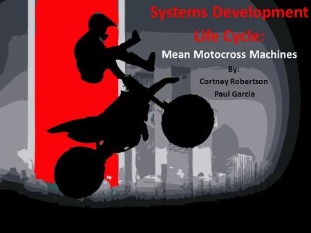 Systems Development Life Cycle: Mean Motocross Machines By: Cortney Robertson Paul Garcia.