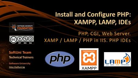 Install and Configure PHP: XAMPP, LAMP, IDEs PHP, CGI, Web Server. XAMP / LAMP / PHP in IIS. PHP IDEs SoftUni Team Technical Trainers Software University.