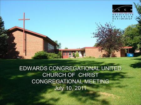 EDWARDS CONGREGATIONAL UNITED CHURCH OF CHRIST CONGREGATIONAL MEETING July 10, 2011 SCHOLTZ GOWEY GERE MAROLF A R C H I T E C T S & I N T E R I O R D E.