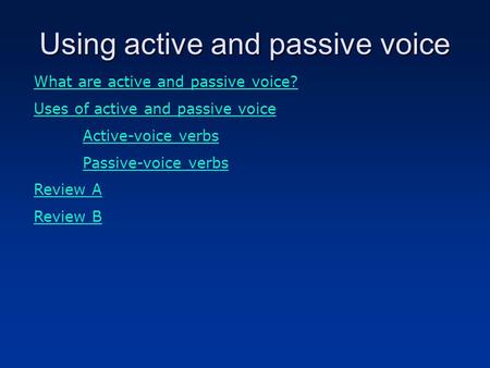 Using active and passive voice What are active and passive voice? Uses of active and passive voice Active-voice verbs Passive-voice verbs Review A Review.