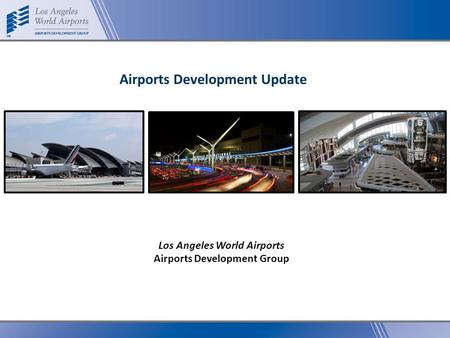 Los Angeles World Airports Airports Development Group Airports Development Update.