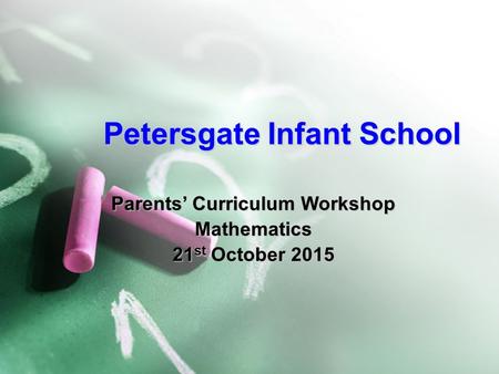 Petersgate Infant School Parents’ Curriculum Workshop Mathematics 21 st October 2015.