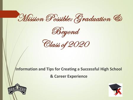 Mission Possible: Graduation & Beyond Class of 2020 Information and Tips for Creating a Successful High School & Career Experience.